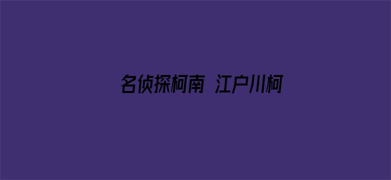 名侦探柯南 江户川柯南失踪事件 史上最糟糕的两天